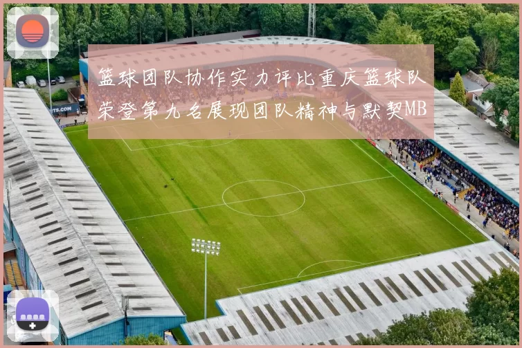 篮球团队协作实力评比重庆篮球队荣登第九名展现团队精神与默契MBA