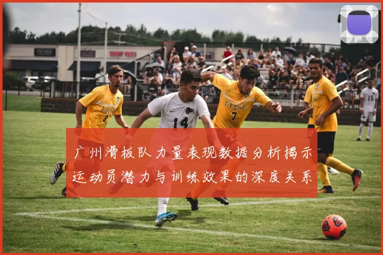 广州滑板队力量表现数据分析揭示运动员潜力与训练效果的深度关系MBA