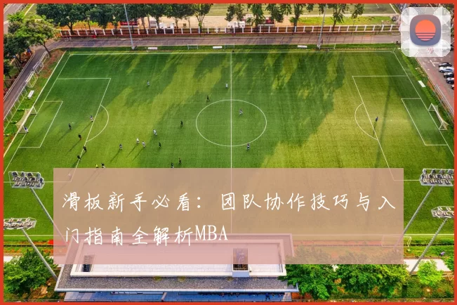滑板新手必看：团队协作技巧与入门指南全解析MBA