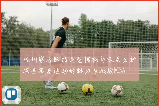 杭州攀岩队的运营揭秘与深度分析探索攀岩运动的魅力与挑战MBA