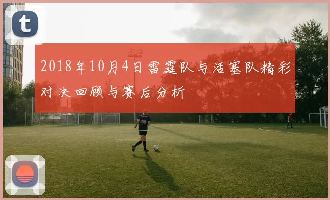 2018年10月4日雷霆队与活塞队精彩对决回顾与赛后分析