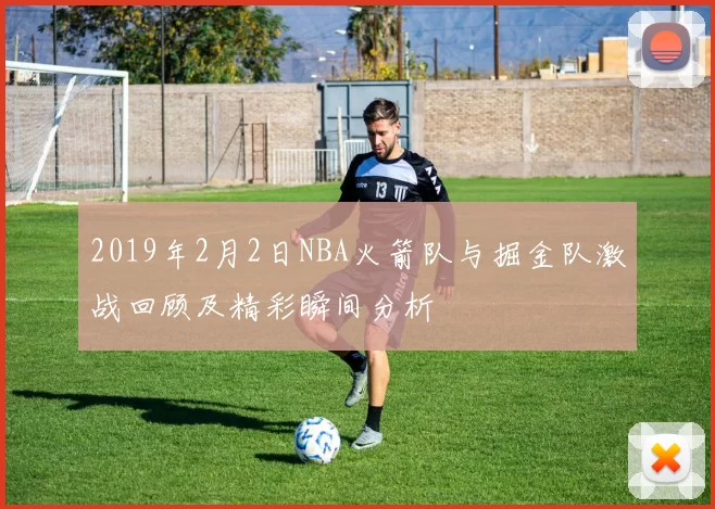 2019年2月2日NBA火箭队与掘金队激战回顾及精彩瞬间分析