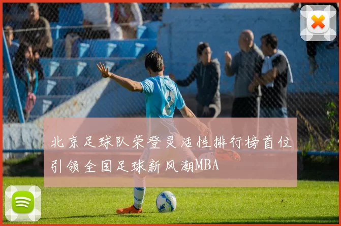 北京足球队荣登灵活性排行榜首位引领全国足球新风潮MBA
