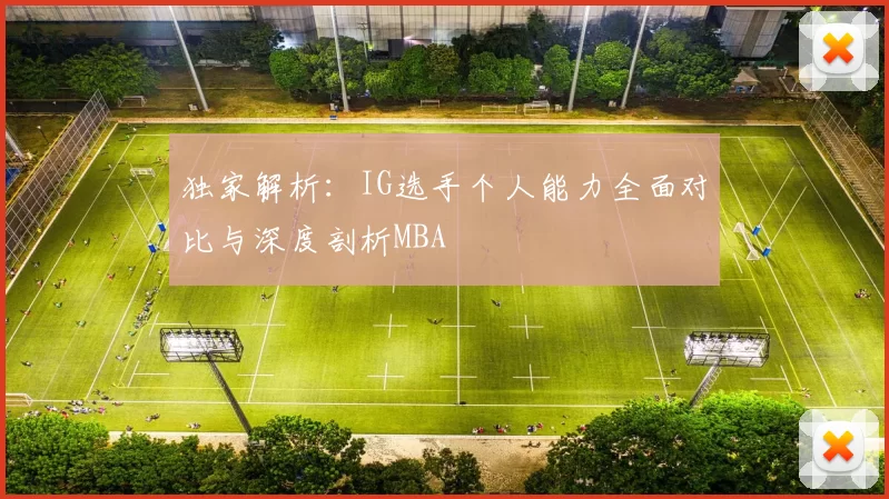 独家解析：IG选手个人能力全面对比与深度剖析MBA
