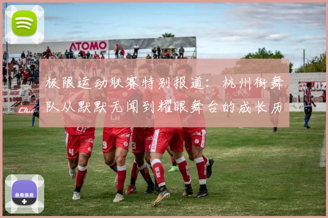 极限运动联赛特别报道：杭州街舞队从默默无闻到耀眼舞台的成长历程MBA