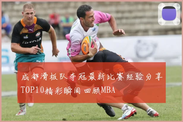 成都滑板队夺冠最新比赛经验分享TOP10精彩瞬间回顾MBA