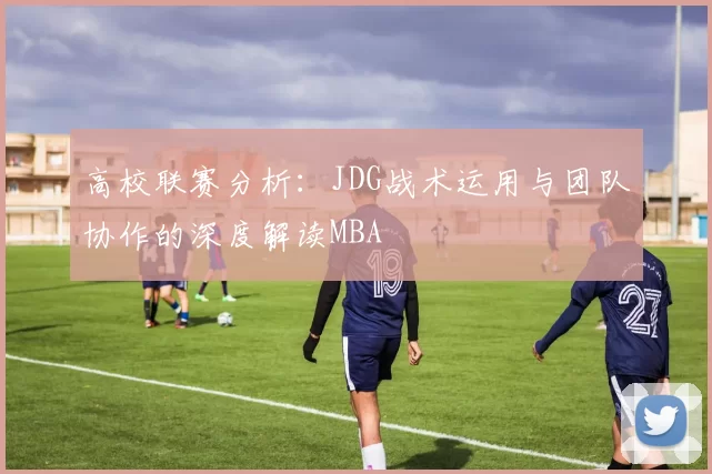 高校联赛分析：JDG战术运用与团队协作的深度解读MBA