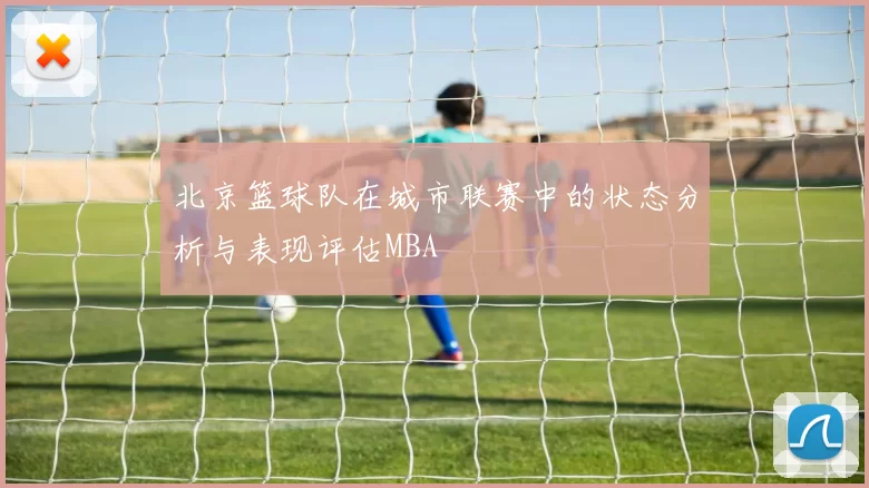 北京篮球队在城市联赛中的状态分析与表现评估MBA